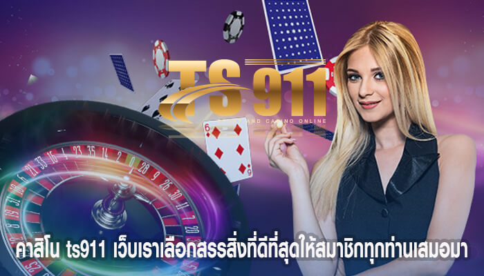 คาสิโน ts911 เว็บเราเลือกสรรสิ่งที่ดีที่สุดให้สมาชิกทุกท่านเสมอมา