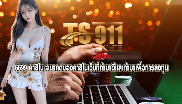 6699 คาสิโน อนาคตของคาสิโนเว็บที่ทำมาดีเเละทำมาเพื่อการลงทุน