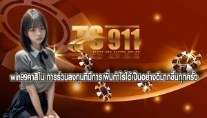 win99คาสิโน การร่วมลงทุนที่มีการเพิ่มกำไรได้เป็นอย่างดีมากขึ้นทุกครั้ง