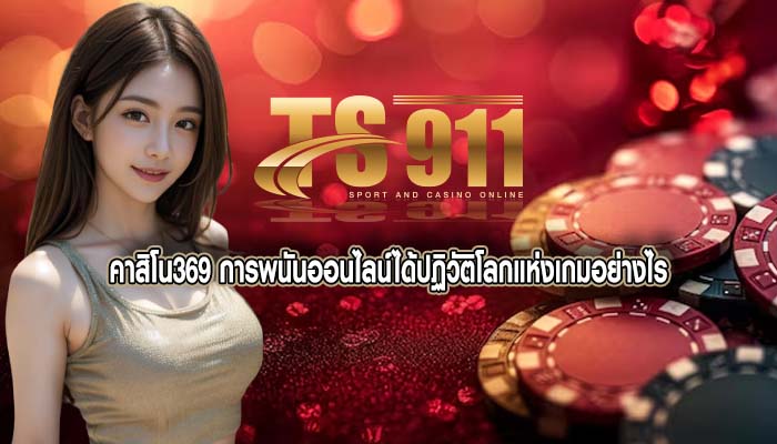 คาสิโน369 การพนันออนไลน์ได้ปฏิวัติโลกแห่งเกมอย่างไร