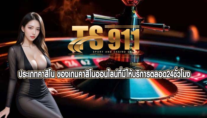 ประเภทคาสิโน ของเกมคาสิโนออนไลน์ที่มีให้บริการตลอด24ชั่วโมง