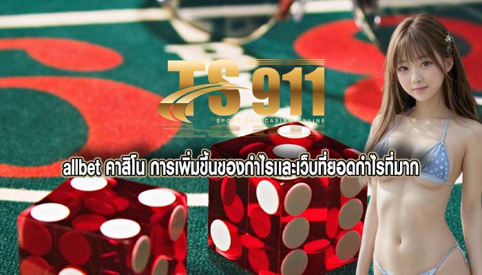 allbet คาสิโน การเพิ่มขึ้นของกำไรเเละเว็บที่ยอดกำไรที่มาก