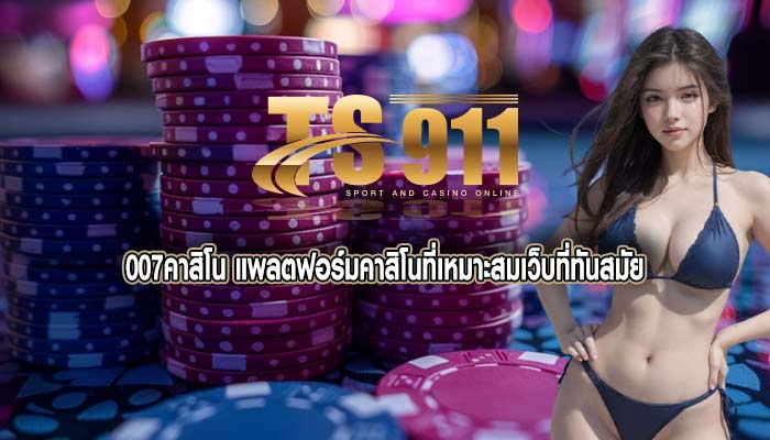 007คาสิโน แพลตฟอร์มคาสิโนที่เหมาะสมเว็บที่ทันสมัย