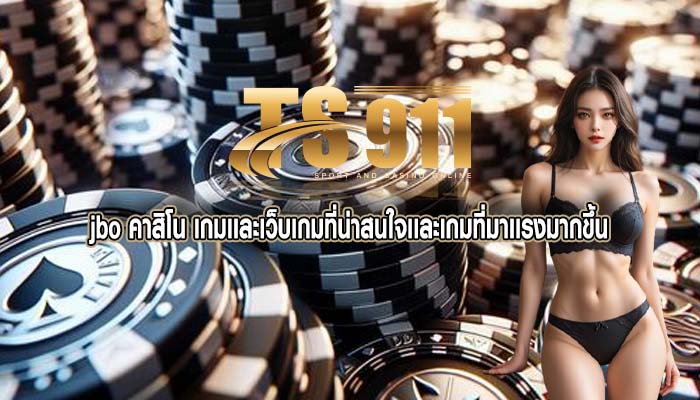jbo คาสิโน เกมเเละเว็บเกมที่น่าสนใจเเละเกมที่มาเเรงมากขึ้น