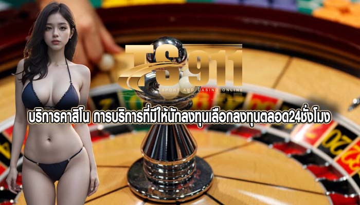 บริการคาสิโน การบริการที่มีให้นักลงทุนเลือกลงทุนตลอด24ชั่งโมง