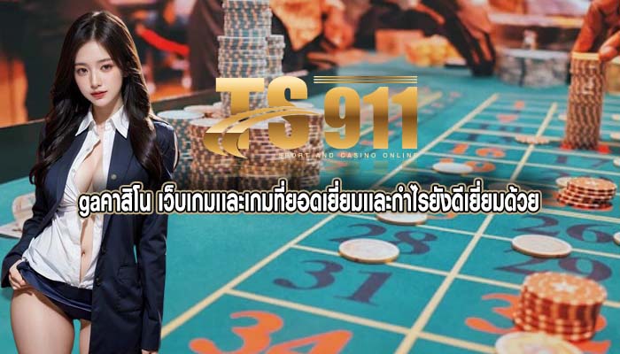gaคาสิโน เว็บเกมเเละเกมที่ยอดเยี่ยมเเละกำไรยังดีเยี่ยมด้วย