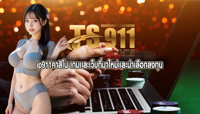 ip911คาสิโน เกมเเละเว็บที่มาใหม่เเละน่าเลือกลงทุน