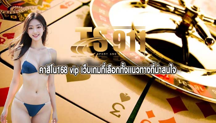 คาสิโน168 vip เว็บเกมที่เลือกทั้งเเนวทางที่น่าสนใจ