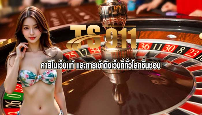 คาสิโนเว็บเเท้ เเละการเข้าถึงเว็บที่ทั่วโลกชื่นชอบ