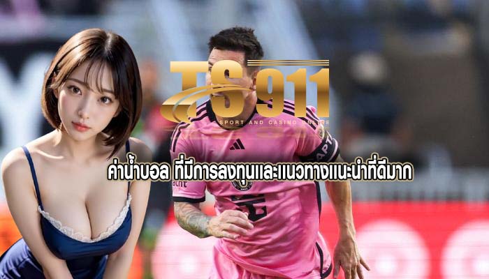 ค่าน้ำบอล ที่มีการลงทุนเเละเเนวทางเเนะนำที่ดีมาก