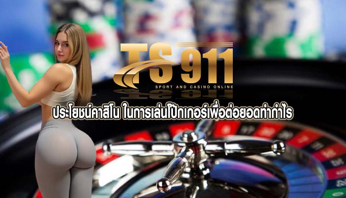 ประโยชน์คาสิโน ในการเล่นโป๊กเกอร์เพื่อต่อยอดทำกำไร