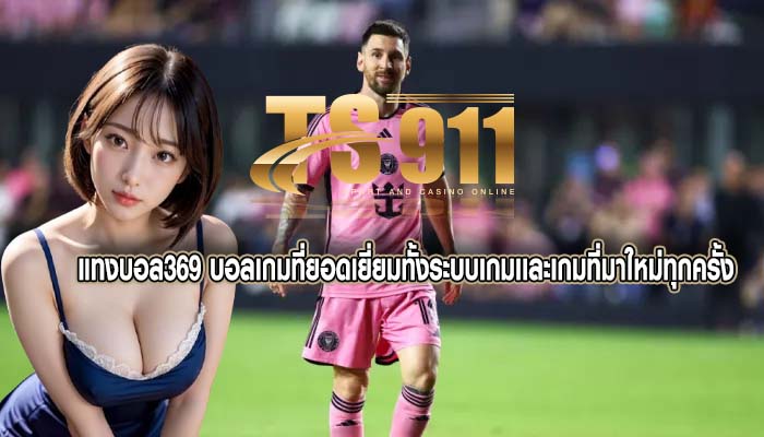 แทงบอล369 บอลเกมที่ยอดเยี่ยมทั้งระบบเกมเเละเกมที่มาใหม่ทุกครั้ง