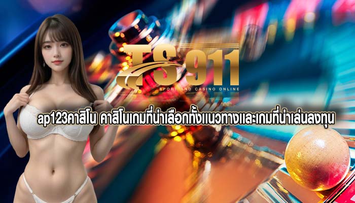ap123คาสิโน คาสิโนเกมที่น่าเลือกทั้งเเนวทางเเละเกมที่น่าเล่นลงทุน