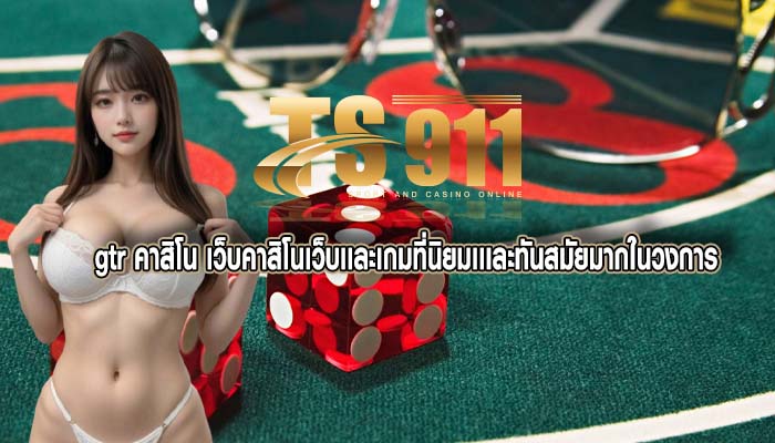 gtr คาสิโน เว็บคาสิโนเว็บเเละเกมที่นิยมเเเละทันสมัยมากในวงการ