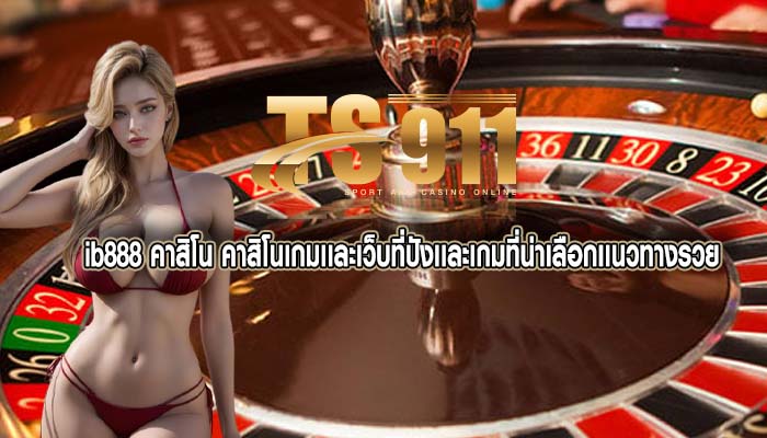 ib888 คาสิโน คาสิโนเกมเเละเว็บที่ปังเเละเกมที่น่าเลือกเเนวทางรวย