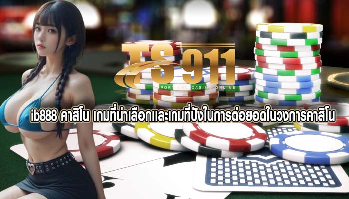 ib888 คาสิโน เกมที่น่าเลือกเเละเกมที่ปังในการต่อยอดในวงการคาสิโน