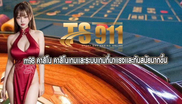 m98 คาสิโน คาสิโนเกมเเละระบบเกมที่มาเเรงเเละทันสมัยมากขึ้น