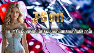 sca คาสิโน เว็บเกมคาสิโนเว็บเเละระบบเกมที่นิยมเเละเกมที่ทันสมัยมากขึ้น