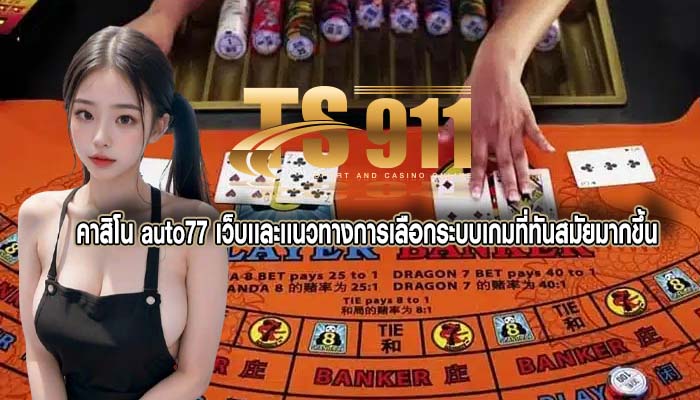 คาสิโน auto77 เว็บเเละเเนวทางการเลือกระบบเกมที่ทันสมัยมากขึ้น