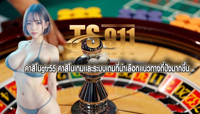 คาสิโนgtr55 คาสิโนเกมเเละระบบเกมที่น่าเลือกเเนวทางที่ปังมากขึ้น
