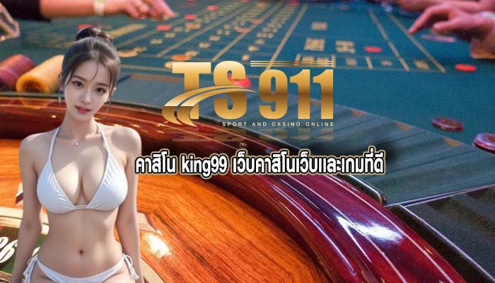 คาสิโน king99 เว็บคาสิโนเว็บเเละเกมที่ดี