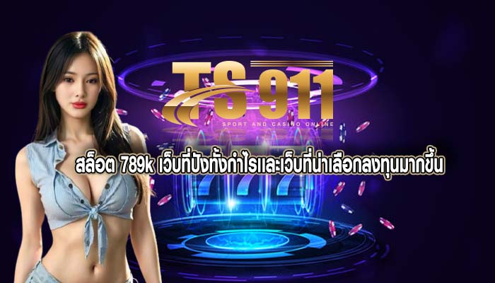 สล็อต 789k เว็บที่ปังทั้งกำไรเเละเว็บที่น่าเลือกลงทุนมากขึ้น